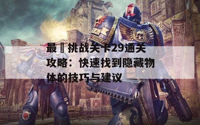 最囧挑战关卡29通关攻略：快速找到隐藏物体的技巧与建议
