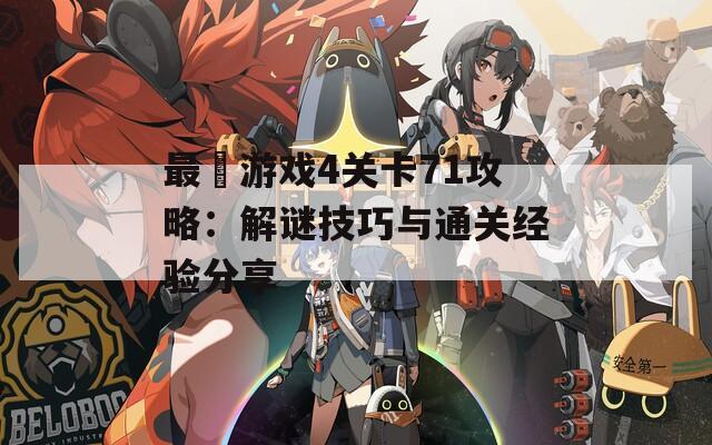 最囧游戏4关卡71攻略：解谜技巧与通关经验分享