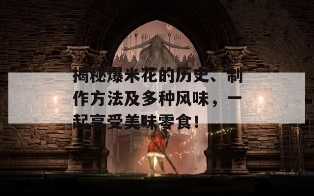 揭秘爆米花的历史、制作方法及多种风味，一起享受美味零食！