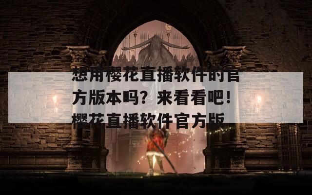想用樱花直播软件的官方版本吗？来看看吧！樱花直播软件官方版