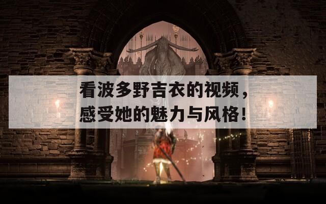 看波多野吉衣的视频，感受她的魅力与风格！