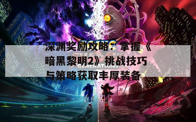 深渊奖励攻略：掌握《暗黑黎明2》挑战技巧与策略获取丰厚装备
