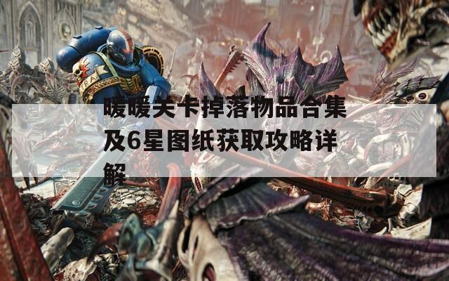 暖暖关卡掉落物品合集及6星图纸获取攻略详解