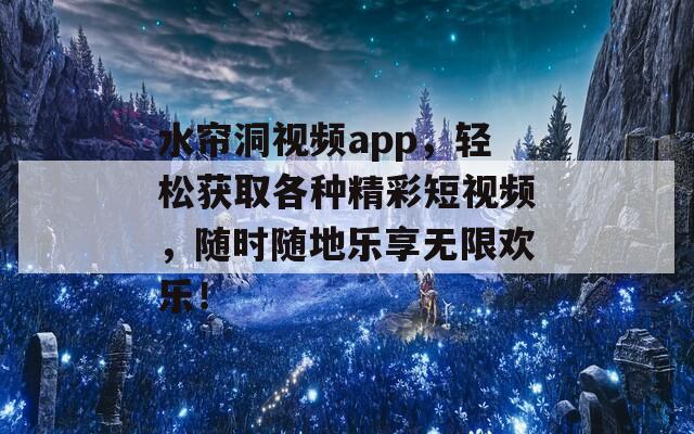 水帘洞视频app，轻松获取各种精彩短视频，随时随地乐享无限欢乐！
