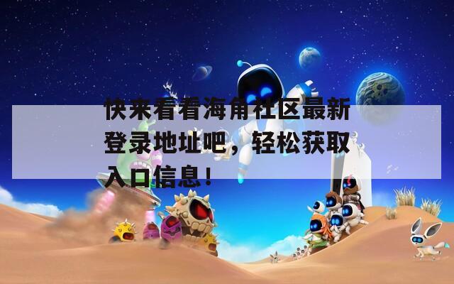 快来看看海角社区最新登录地址吧，轻松获取入口信息！