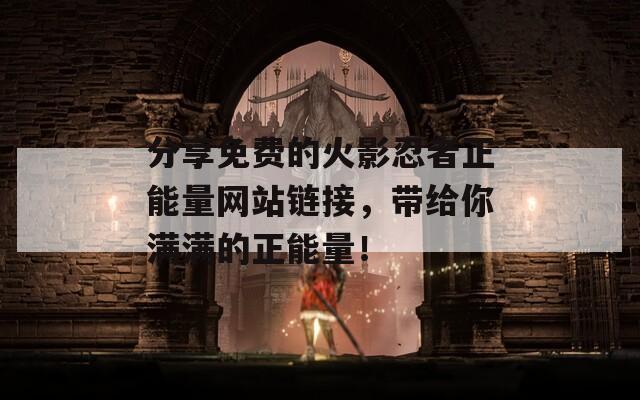 分享免费的火影忍者正能量网站链接，带给你满满的正能量！