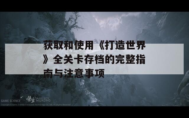 获取和使用《打造世界》全关卡存档的完整指南与注意事项