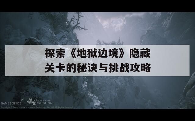 探索《地狱边境》隐藏关卡的秘诀与挑战攻略