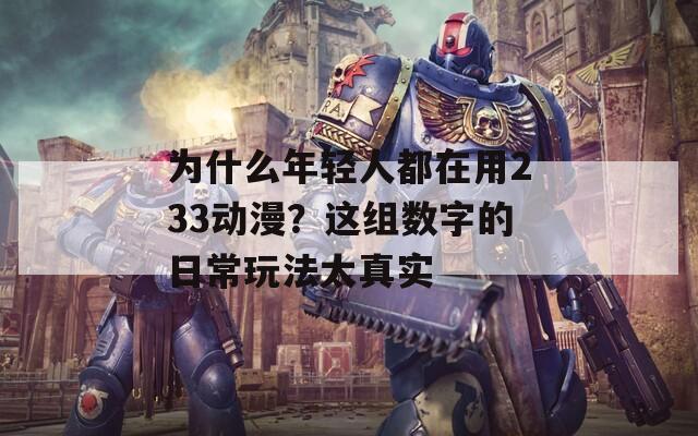 为什么年轻人都在用233动漫？这组数字的日常玩法太真实