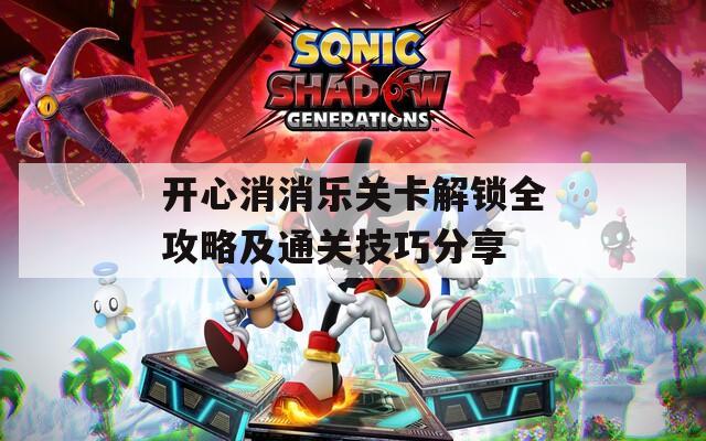 开心消消乐关卡解锁全攻略及通关技巧分享