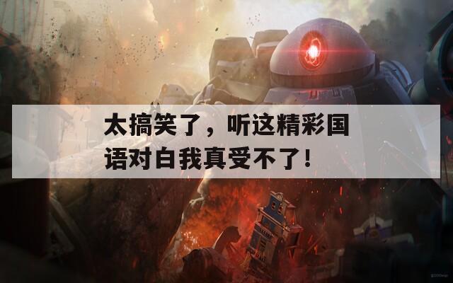 太搞笑了，听这精彩国语对白我真受不了！