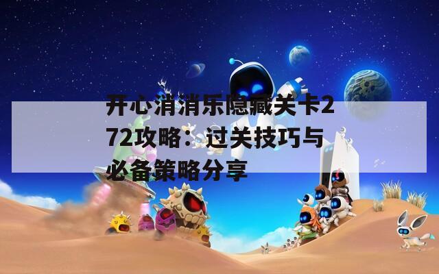 开心消消乐隐藏关卡272攻略：过关技巧与必备策略分享
