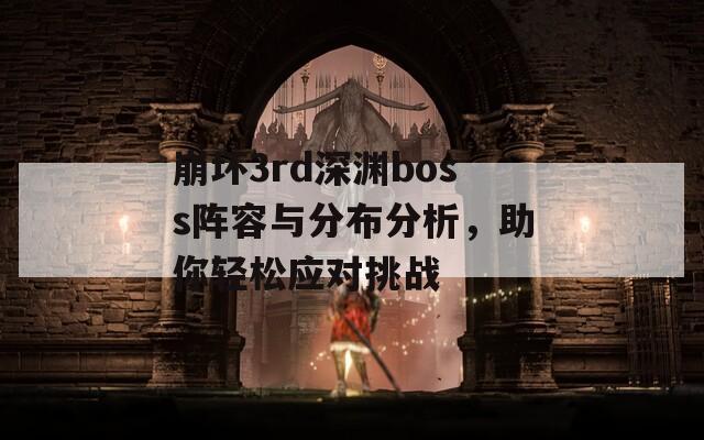 崩坏3rd深渊boss阵容与分布分析，助你轻松应对挑战