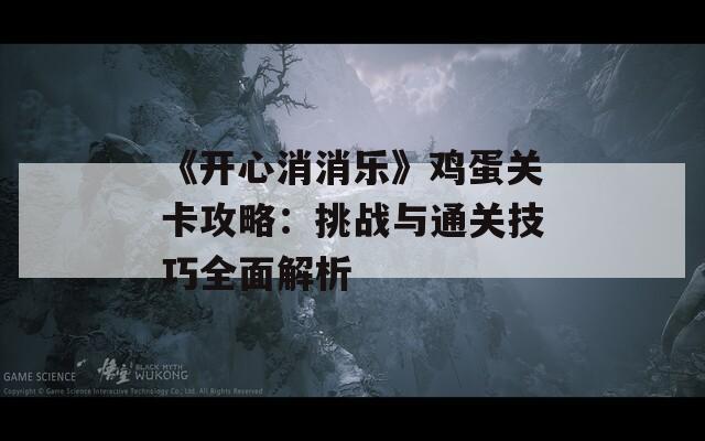 《开心消消乐》鸡蛋关卡攻略：挑战与通关技巧全面解析