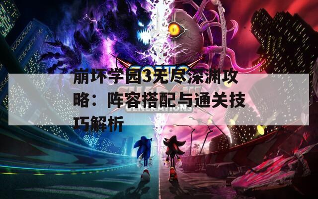 崩坏学园3无尽深渊攻略：阵容搭配与通关技巧解析