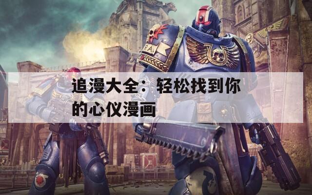 追漫大全：轻松找到你的心仪漫画