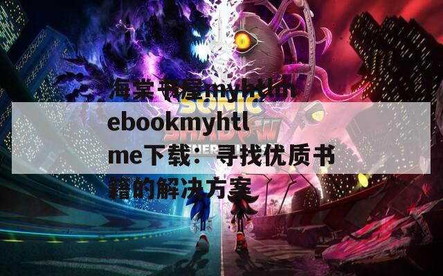 海棠书屋myhtlmebookmyhtlme下载：寻找优质书籍的解决方案