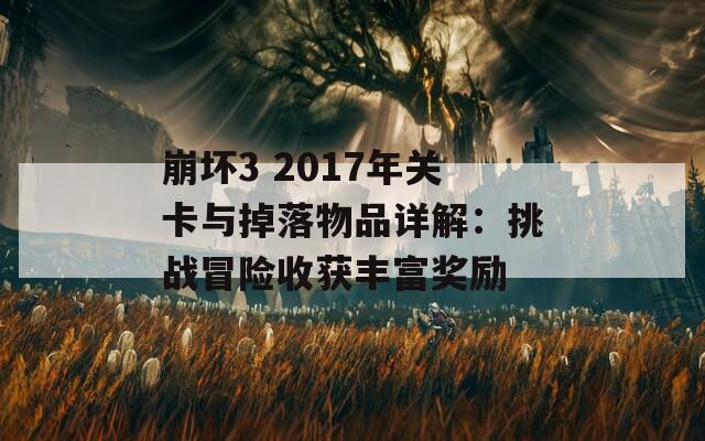 崩坏3 2017年关卡与掉落物品详解：挑战冒险收获丰富奖励