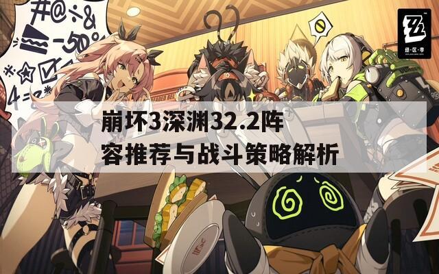 崩坏3深渊32.2阵容推荐与战斗策略解析