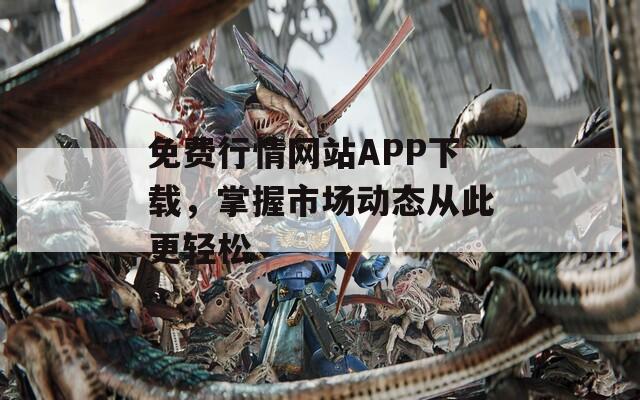 免费行情网站APP下载，掌握市场动态从此更轻松