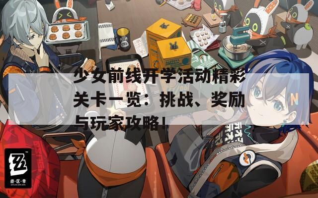 少女前线开学活动精彩关卡一览：挑战、奖励与玩家攻略！