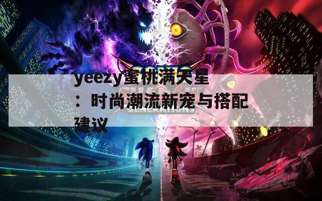 yeezy蜜桃满天星：时尚潮流新宠与搭配建议