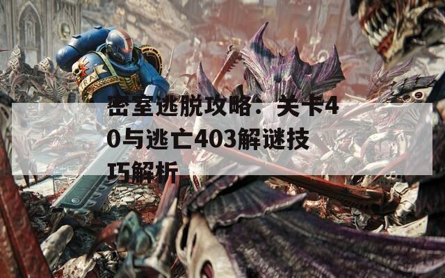 密室逃脱攻略：关卡40与逃亡403解谜技巧解析