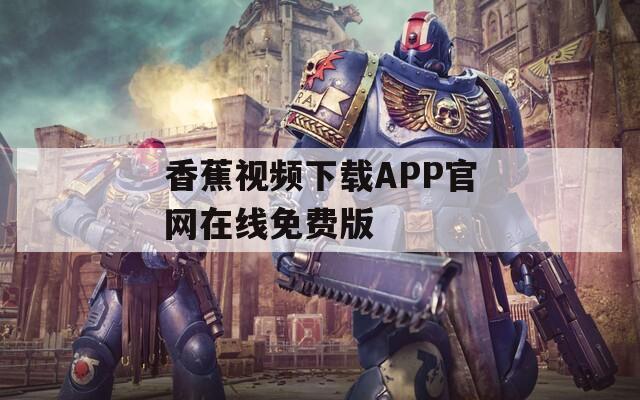 香蕉视频下载APP官网在线免费版