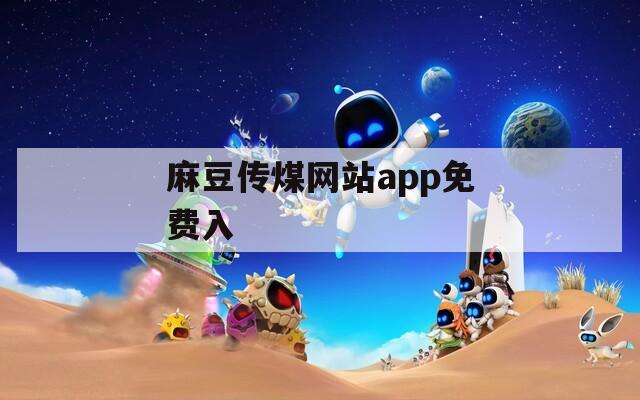 麻豆传煤网站app免费入