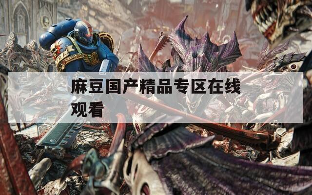 麻豆国产精品专区在线观看