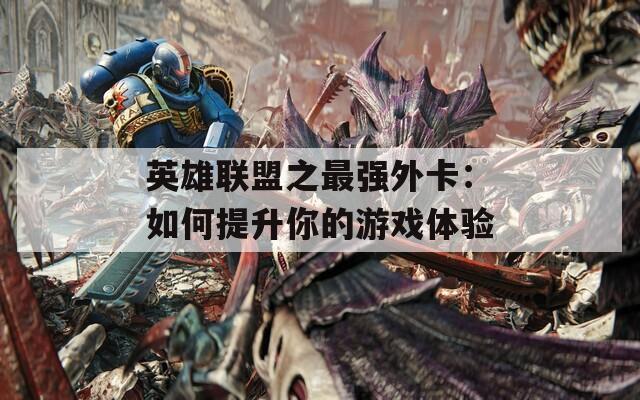 英雄联盟之最强外卡：如何提升你的游戏体验