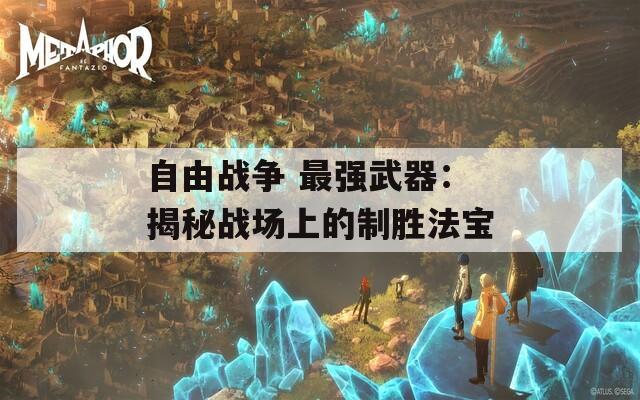 自由战争 最强武器：揭秘战场上的制胜法宝