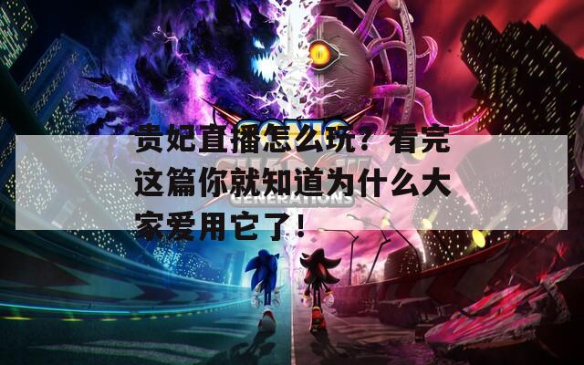 贵妃直播怎么玩？看完这篇你就知道为什么大家爱用它了！