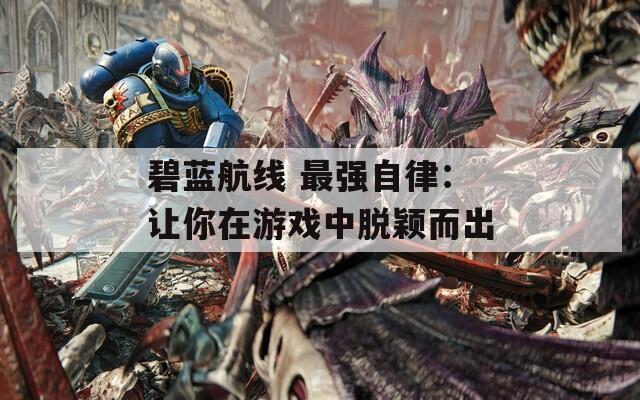 碧蓝航线 最强自律：让你在游戏中脱颖而出
