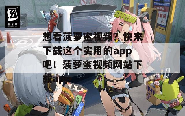 想看菠萝蜜视频？快来下载这个实用的app吧！菠萝蜜视频网站下载app