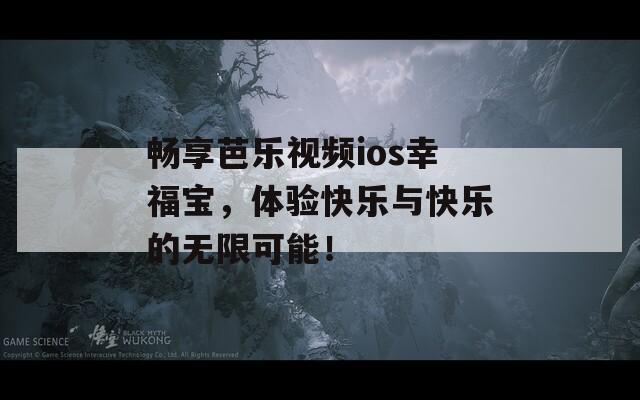 畅享芭乐视频ios幸福宝，体验快乐与快乐的无限可能！