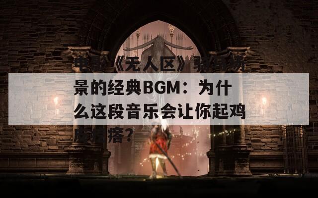 电影《无人区》骑马场景的经典BGM：为什么这段音乐会让你起鸡皮疙瘩？