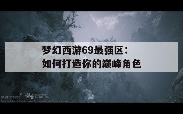 梦幻西游69最强区：如何打造你的巅峰角色