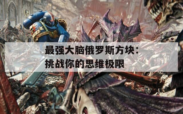 最强大脑俄罗斯方块：挑战你的思维极限