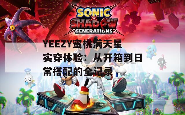 YEEZY蜜桃满天星实穿体验：从开箱到日常搭配的全记录