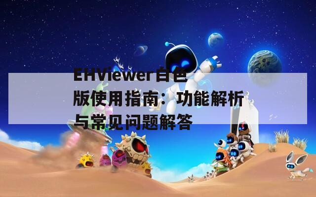 EHViewer白色版使用指南：功能解析与常见问题解答