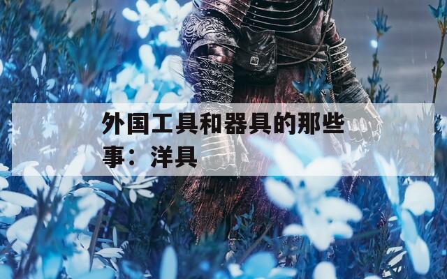 外国工具和器具的那些事：洋具