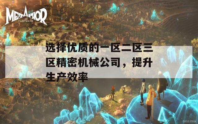 选择优质的一区二区三区精密机械公司，提升生产效率