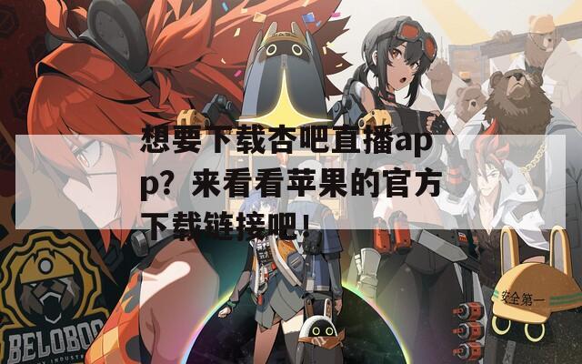 想要下载杏吧直播app？来看看苹果的官方下载链接吧！