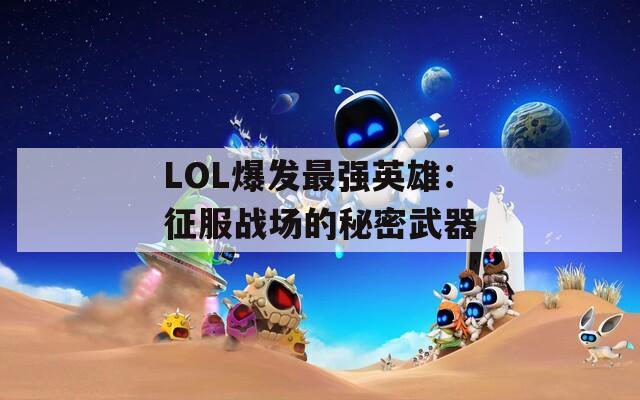 LOL爆发最强英雄：征服战场的秘密武器