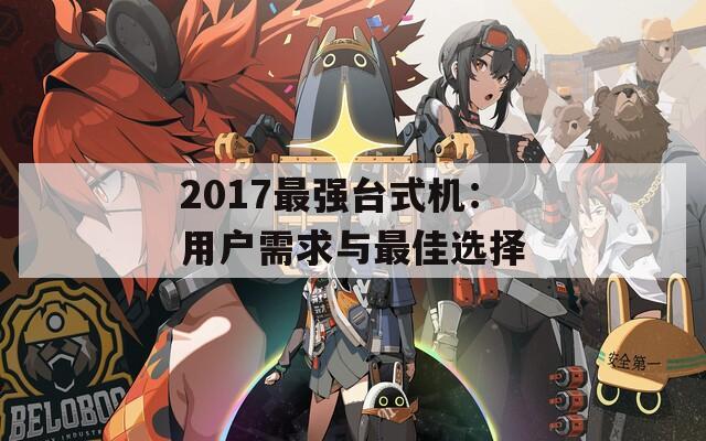 2017最强台式机：用户需求与最佳选择