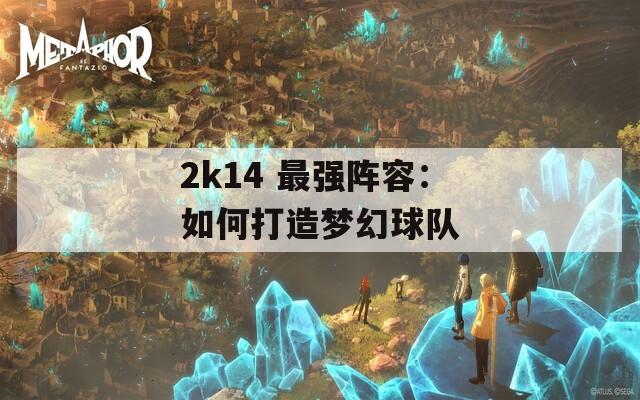 2k14 最强阵容：如何打造梦幻球队