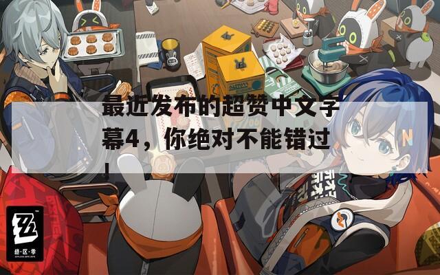 最近发布的超赞中文字幕4，你绝对不能错过！