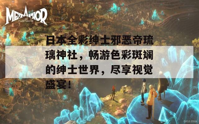 日本全彩绅士邪恶帝琉璃神社，畅游色彩斑斓的绅士世界，尽享视觉盛宴！