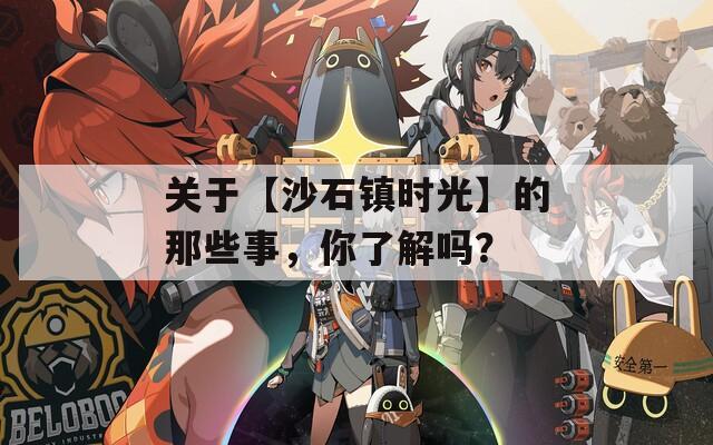 关于【沙石镇时光】的那些事，你了解吗？